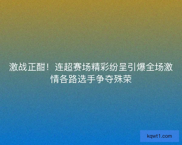 激战正酣！连超赛场精彩纷呈引爆全场激情各路选手争夺殊荣