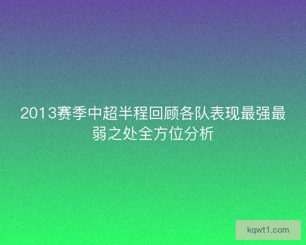 2013赛季中超半程回顾各队表现最强最弱之处全方位分析