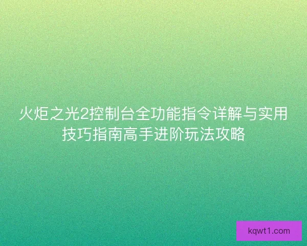 火炬之光2控制台全功能指令详解与实用技巧指南高手进阶玩法攻略