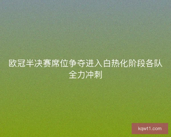 欧冠半决赛席位争夺进入白热化阶段各队全力冲刺