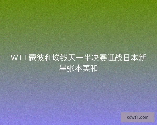 WTT蒙彼利埃钱天一半决赛迎战日本新星张本美和