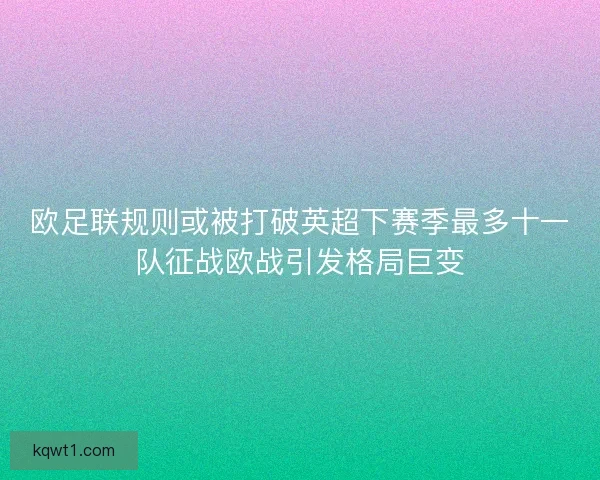 欧足联规则或被打破英超下赛季最多十一队征战欧战引发格局巨变