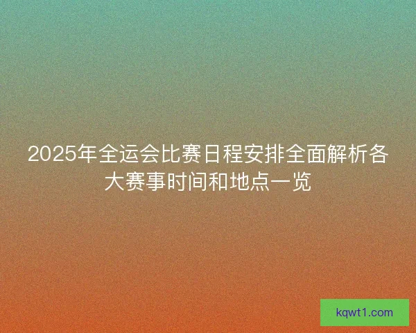 2025年全运会比赛日程安排全面解析各大赛事时间和地点一览
