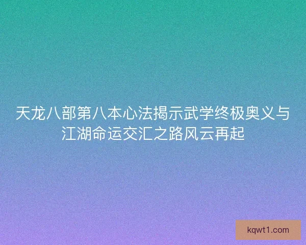 天龙八部第八本心法揭示武学终极奥义与江湖命运交汇之路风云再起 天龙八部第八本心法揭示武学终极奥义与江湖命运交汇之路风云再起