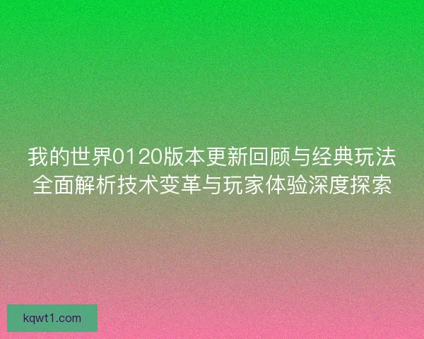 我的世界0120版本更新回顾与经典玩法全面解析技术变革与玩家体验深度探索 我的世界0120版本更新回顾与经典玩法全面解析技术变革与玩家体验深度探索