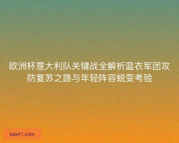 欧洲杯意大利队关键战全解析蓝衣军团攻防复苏之路与年轻阵容蜕变考验