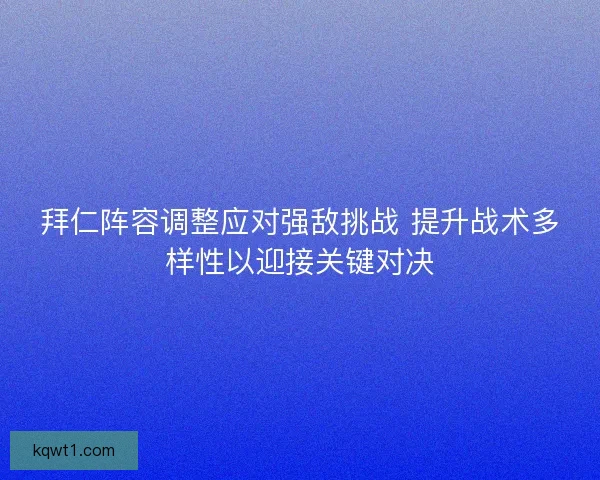 拜仁阵容调整应对强敌挑战 提升战术多样性以迎接关键对决