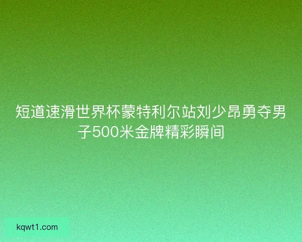 短道速滑世界杯蒙特利尔站刘少昂勇夺男子500米金牌精彩瞬间