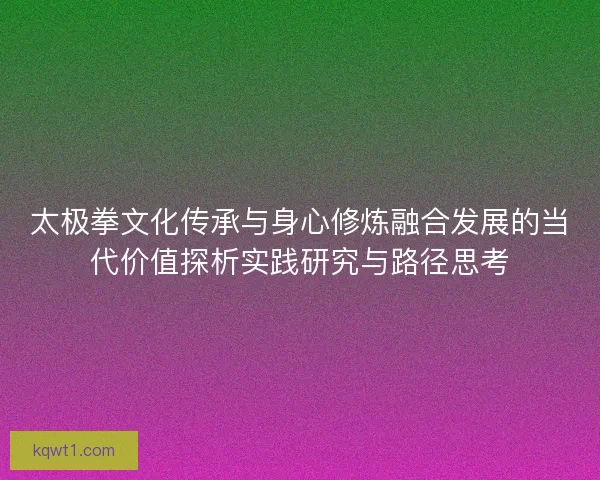 太极拳文化传承与身心修炼融合发展的当代价值探析实践研究与路径思考