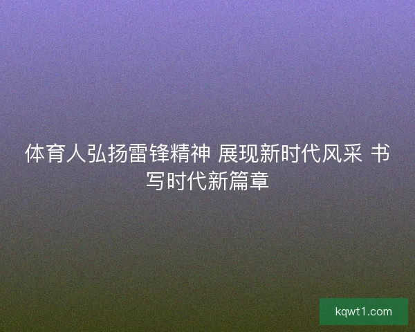 体育人弘扬雷锋精神 展现新时代风采 书写时代新篇章 体育人弘扬雷锋精神 展现新时代风采 书写时代新篇章
